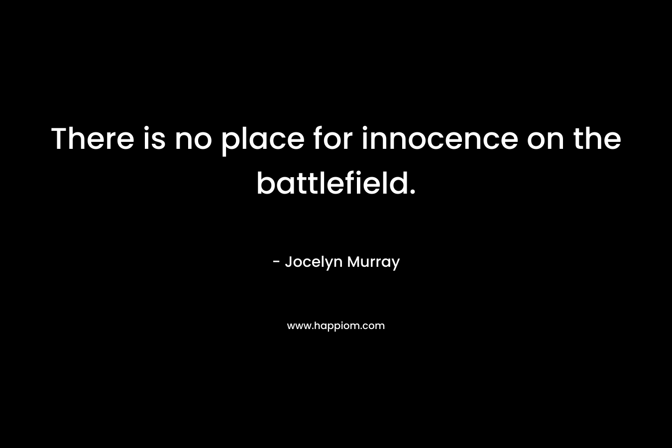There is no place for innocence on the battlefield. – Jocelyn  Murray
