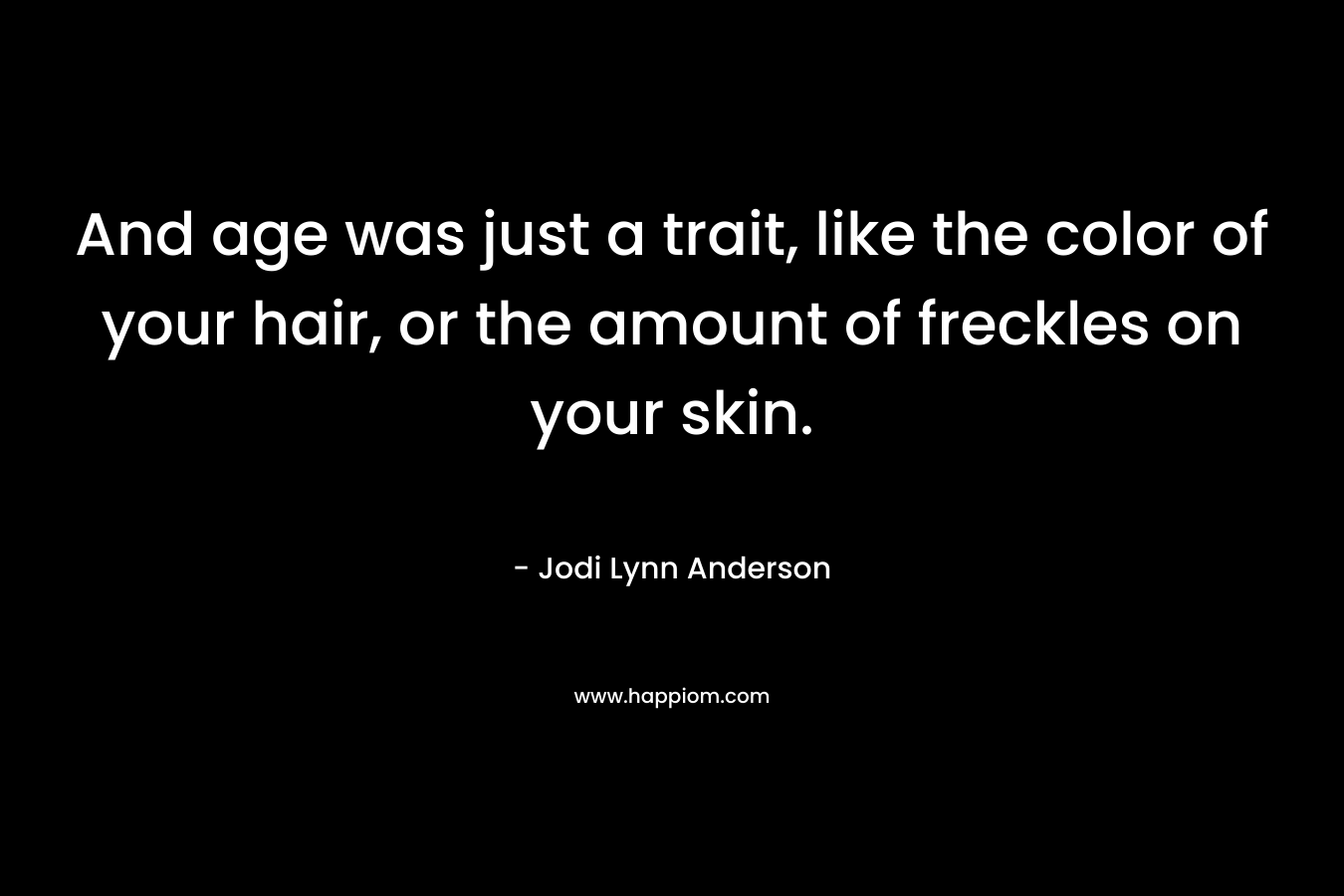 And age was just a trait, like the color of your hair, or the amount of freckles on your skin.