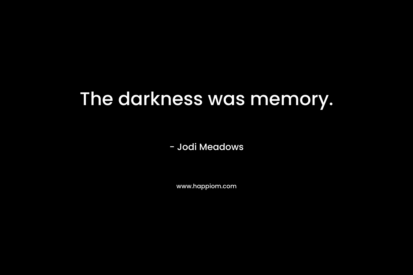 The darkness was memory. – Jodi Meadows