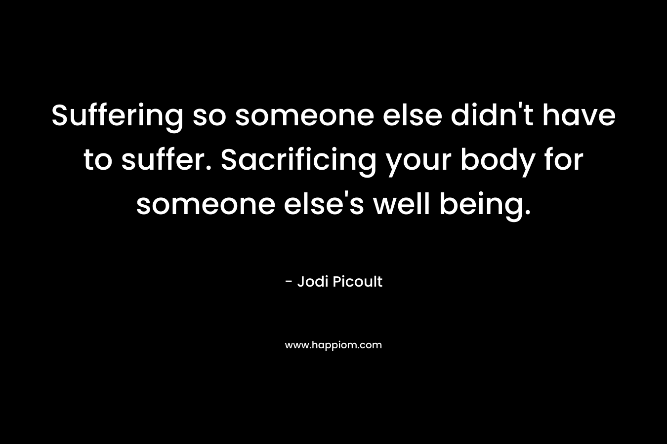 Suffering so someone else didn't have to suffer. Sacrificing your body for someone else's well being.