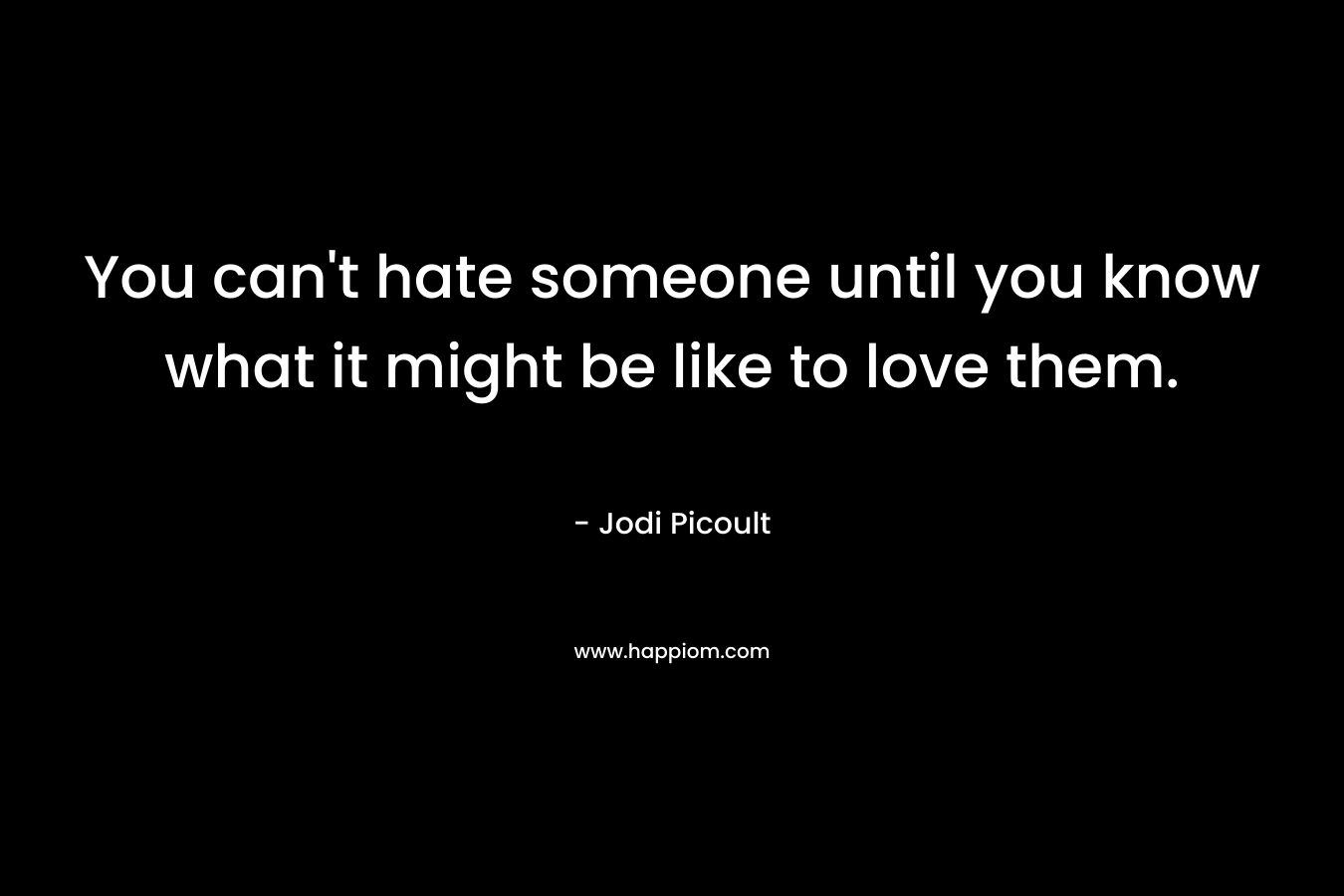 You can't hate someone until you know what it might be like to love them.