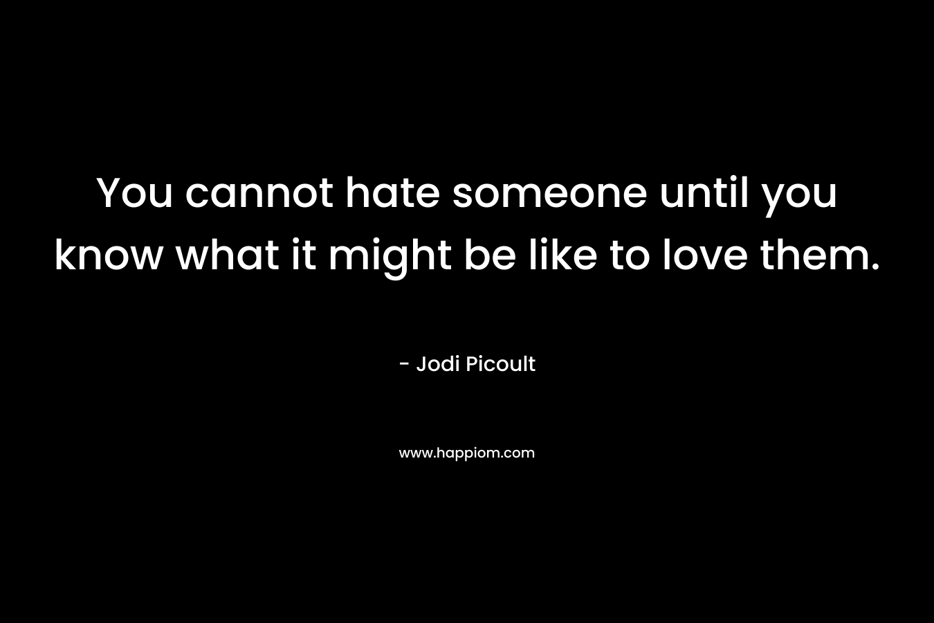 You cannot hate someone until you know what it might be like to love them.