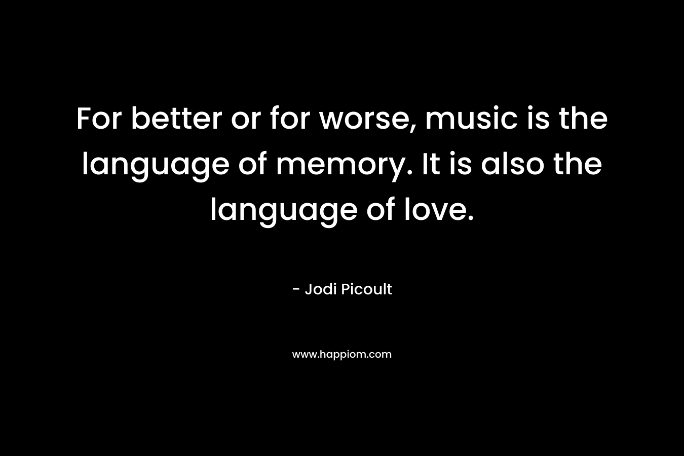 For better or for worse, music is the language of memory. It is also the language of love.