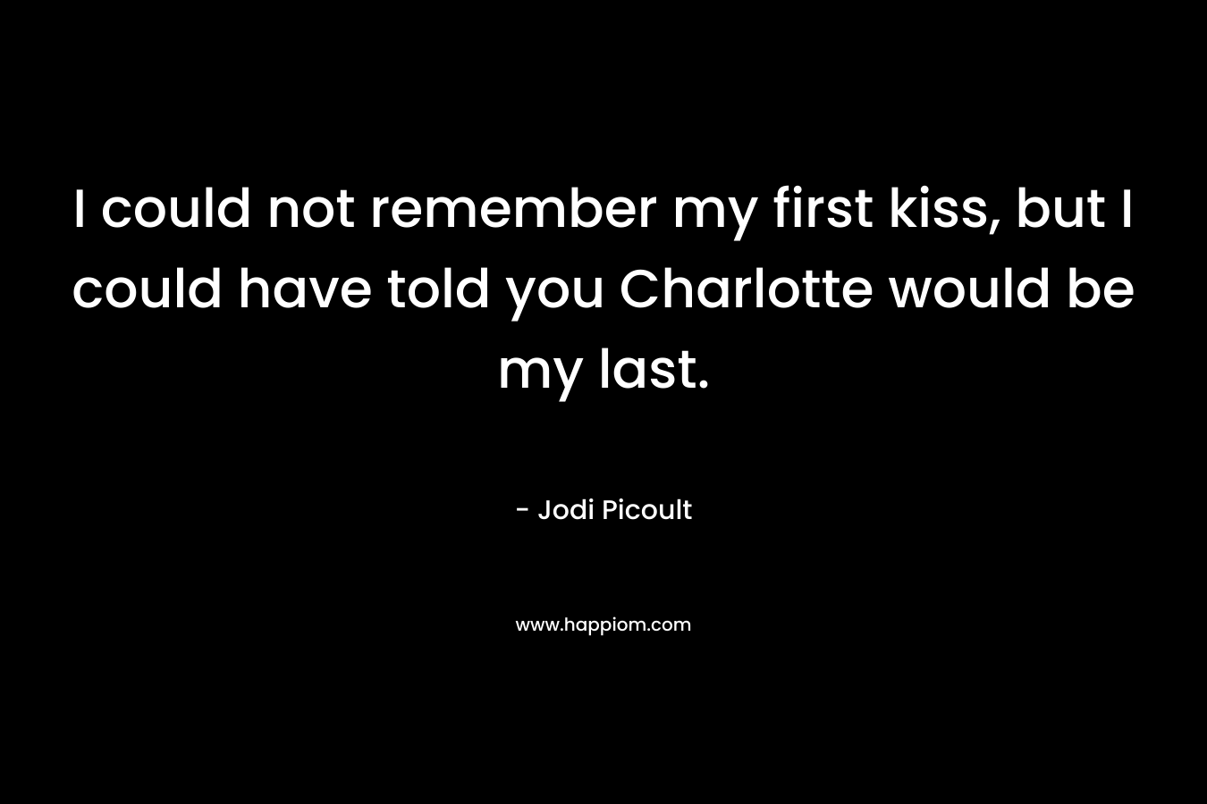 I could not remember my first kiss, but I could have told you Charlotte would be my last.