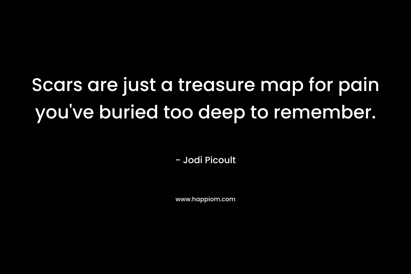 Scars are just a treasure map for pain you've buried too deep to remember.