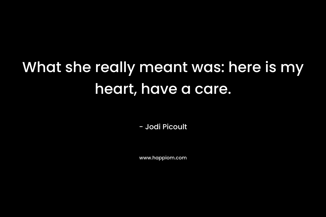 What she really meant was: here is my heart, have a care.