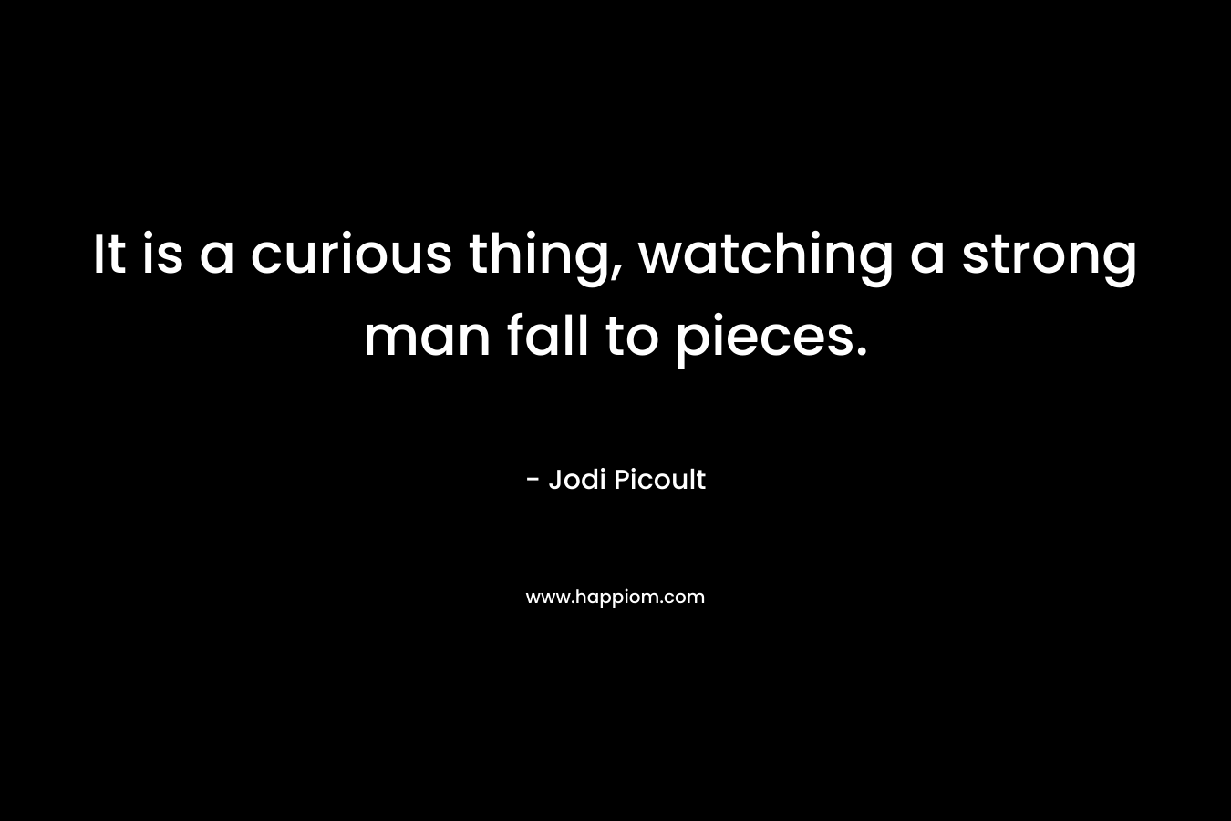 It is a curious thing, watching a strong man fall to pieces.