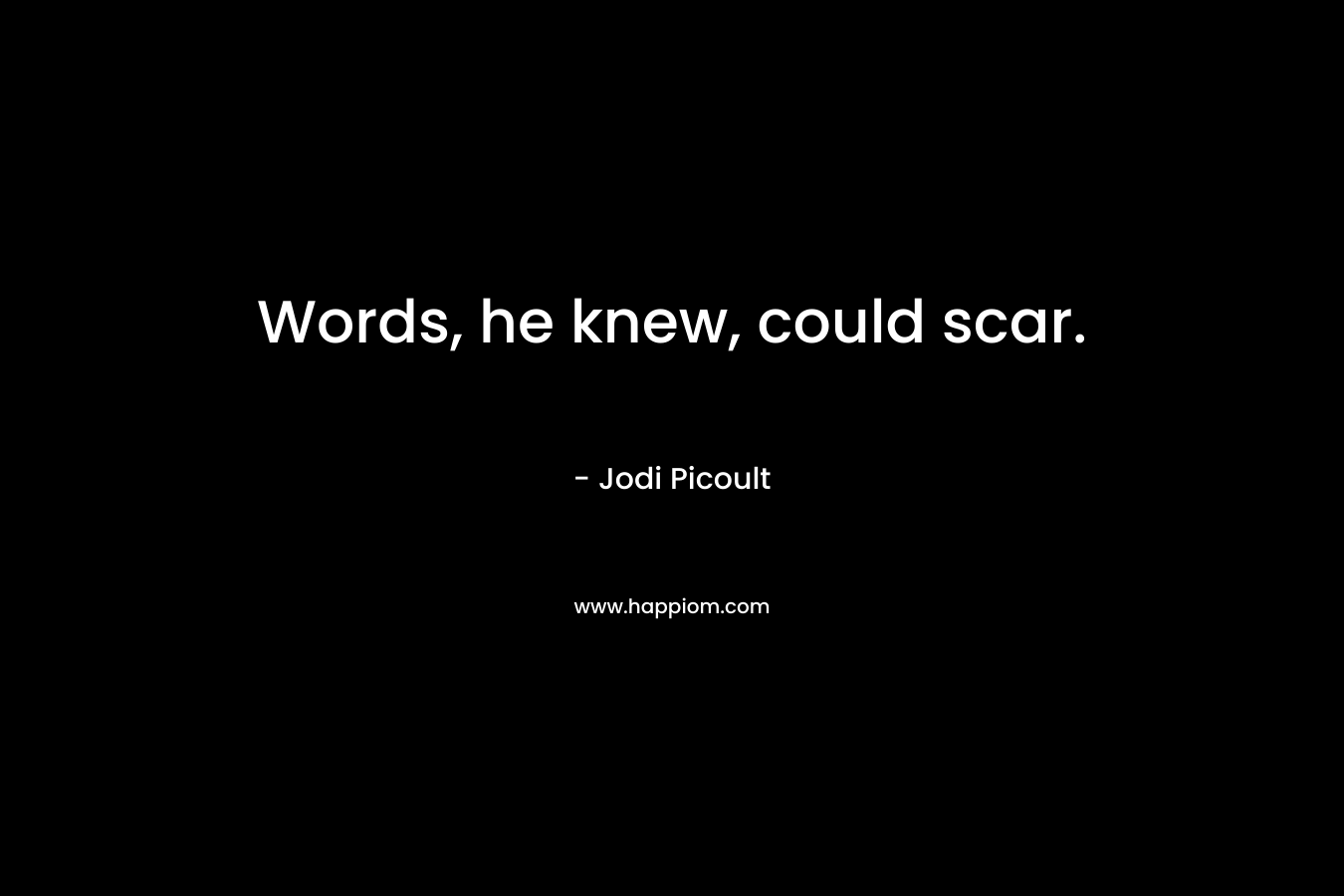 Words, he knew, could scar.