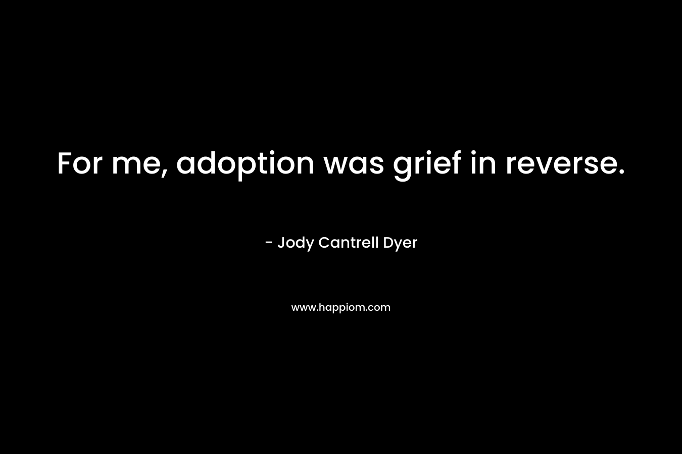 For me, adoption was grief in reverse.