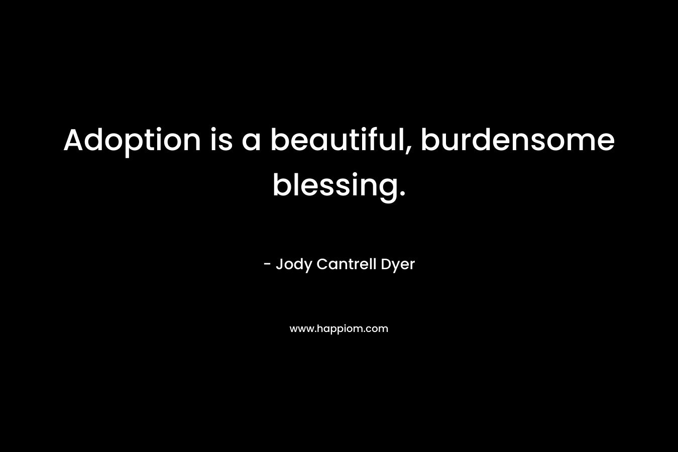 Adoption is a beautiful, burdensome blessing. – Jody Cantrell Dyer