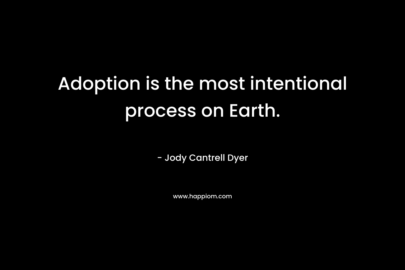 Adoption is the most intentional process on Earth. – Jody Cantrell Dyer
