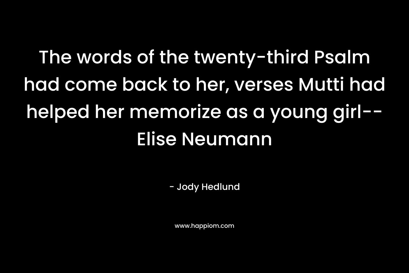 The words of the twenty-third Psalm had come back to her, verses Mutti had helped her memorize as a young girl--Elise Neumann