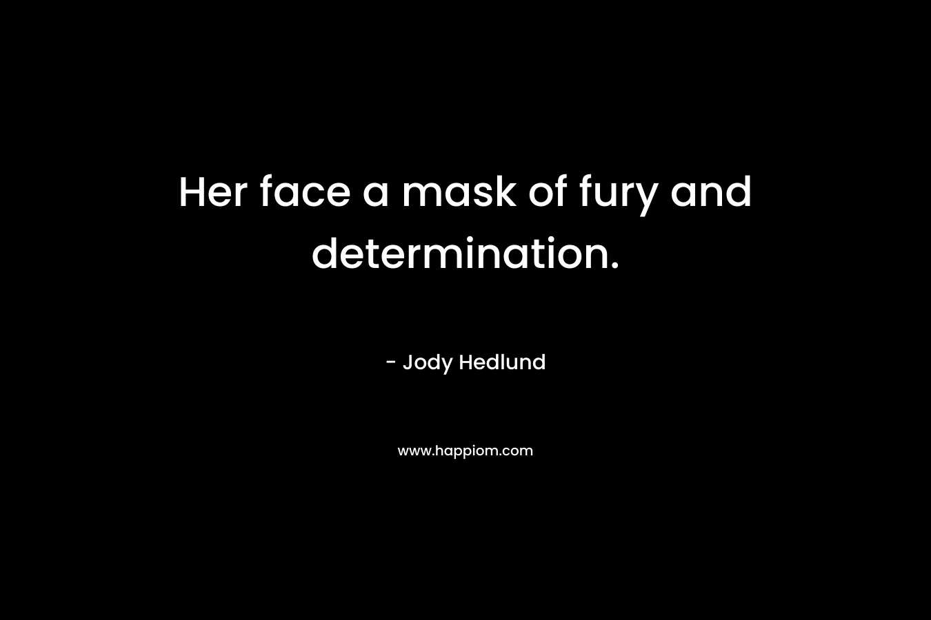 Her face a mask of fury and determination. – Jody Hedlund