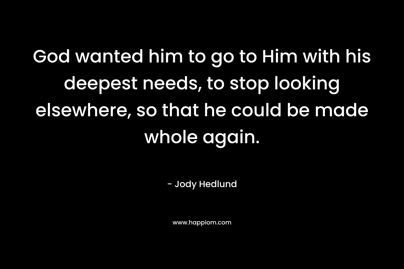 God wanted him to go to Him with his deepest needs, to stop looking elsewhere, so that he could be made whole again.