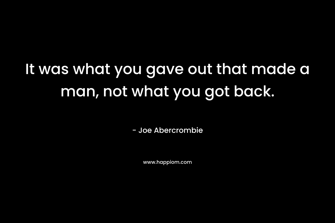 It was what you gave out that made a man, not what you got back.