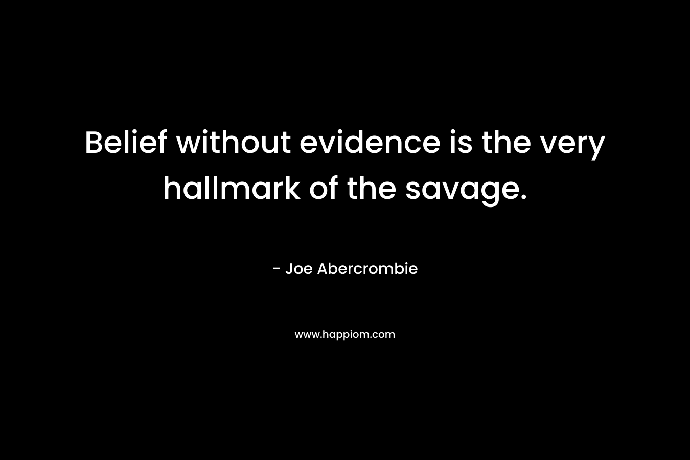 Belief without evidence is the very hallmark of the savage.