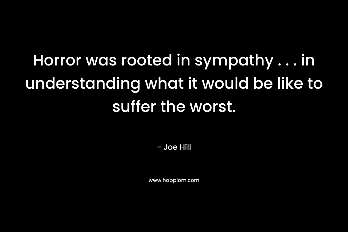 Horror was rooted in sympathy . . . in understanding what it would be like to suffer the worst.