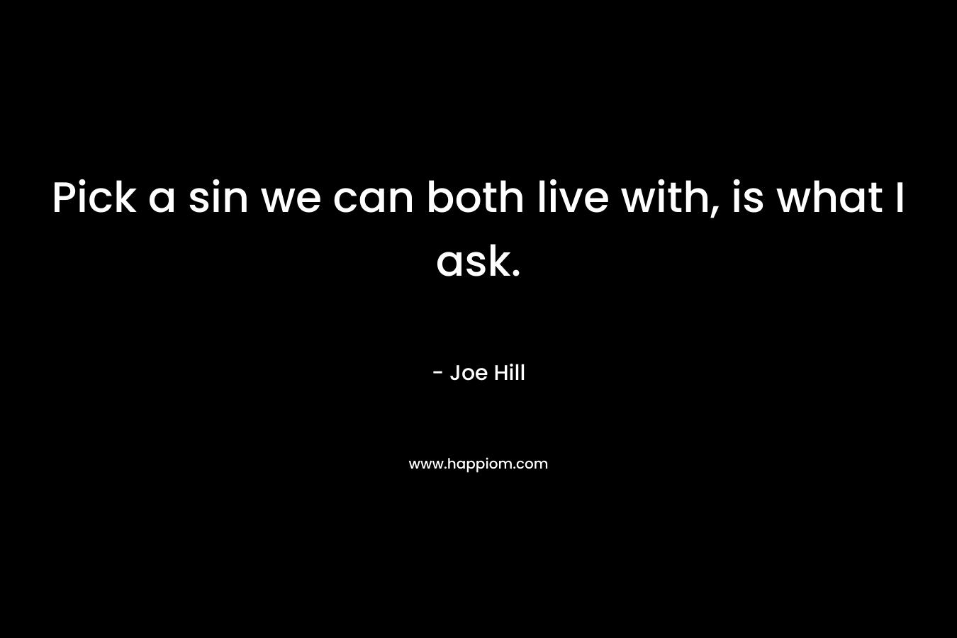 Pick a sin we can both live with, is what I ask. – Joe Hill