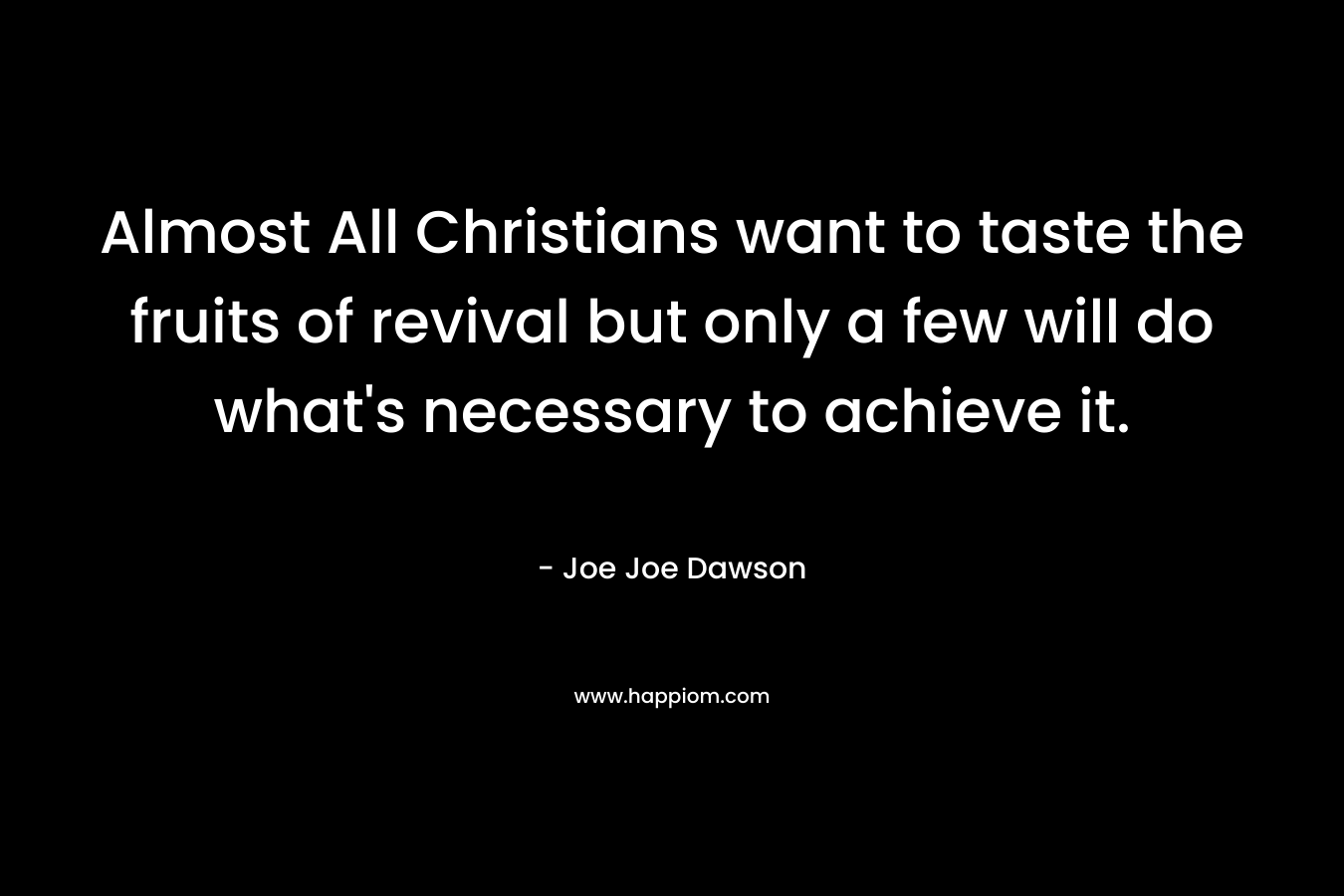 Almost All Christians want to taste the fruits of revival but only a few will do what's necessary to achieve it.