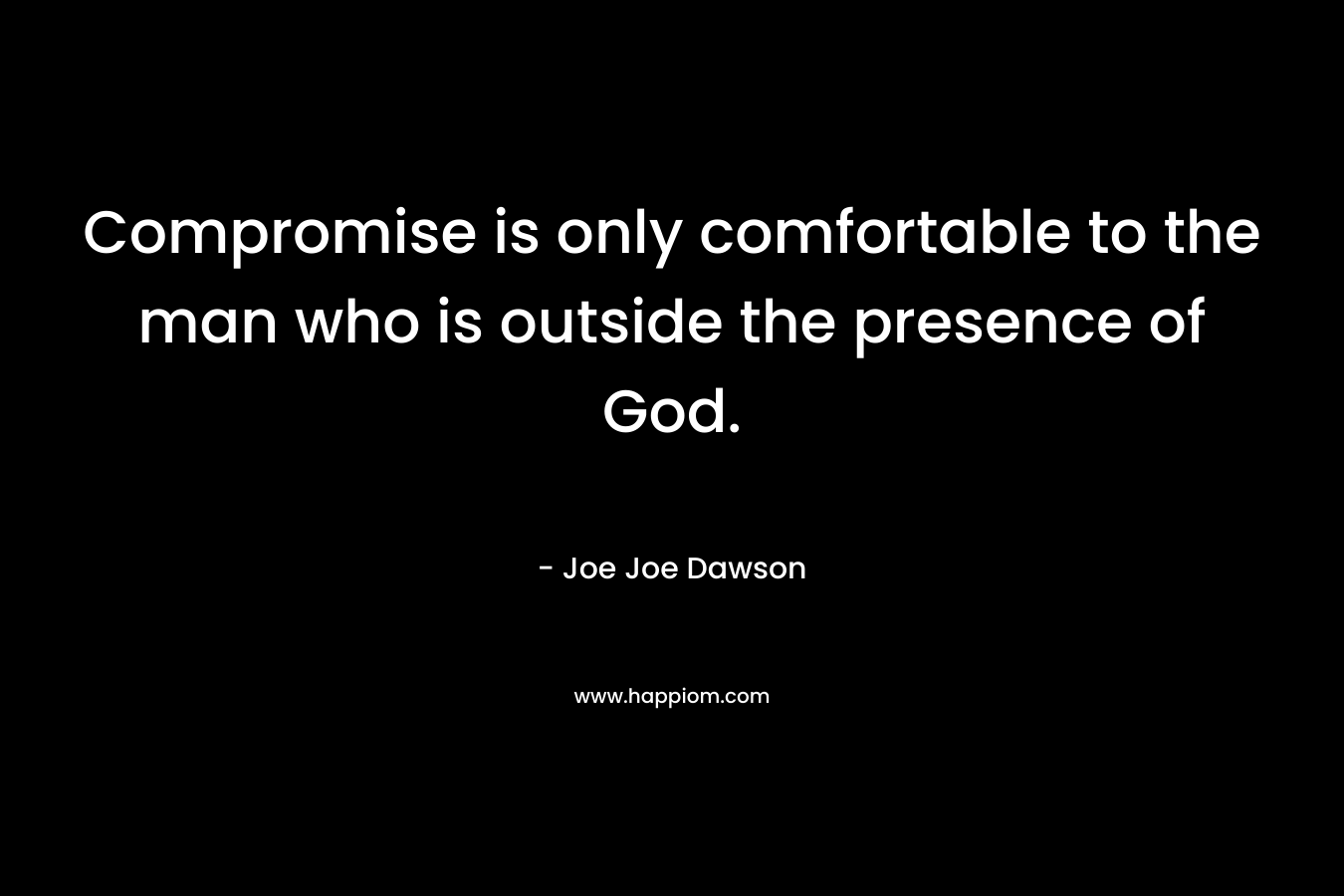 Compromise is only comfortable to the man who is outside the presence of God.