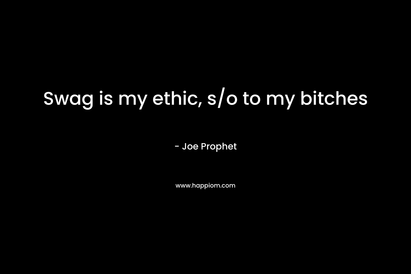 Swag is my ethic, s/o to my bitches – Joe Prophet