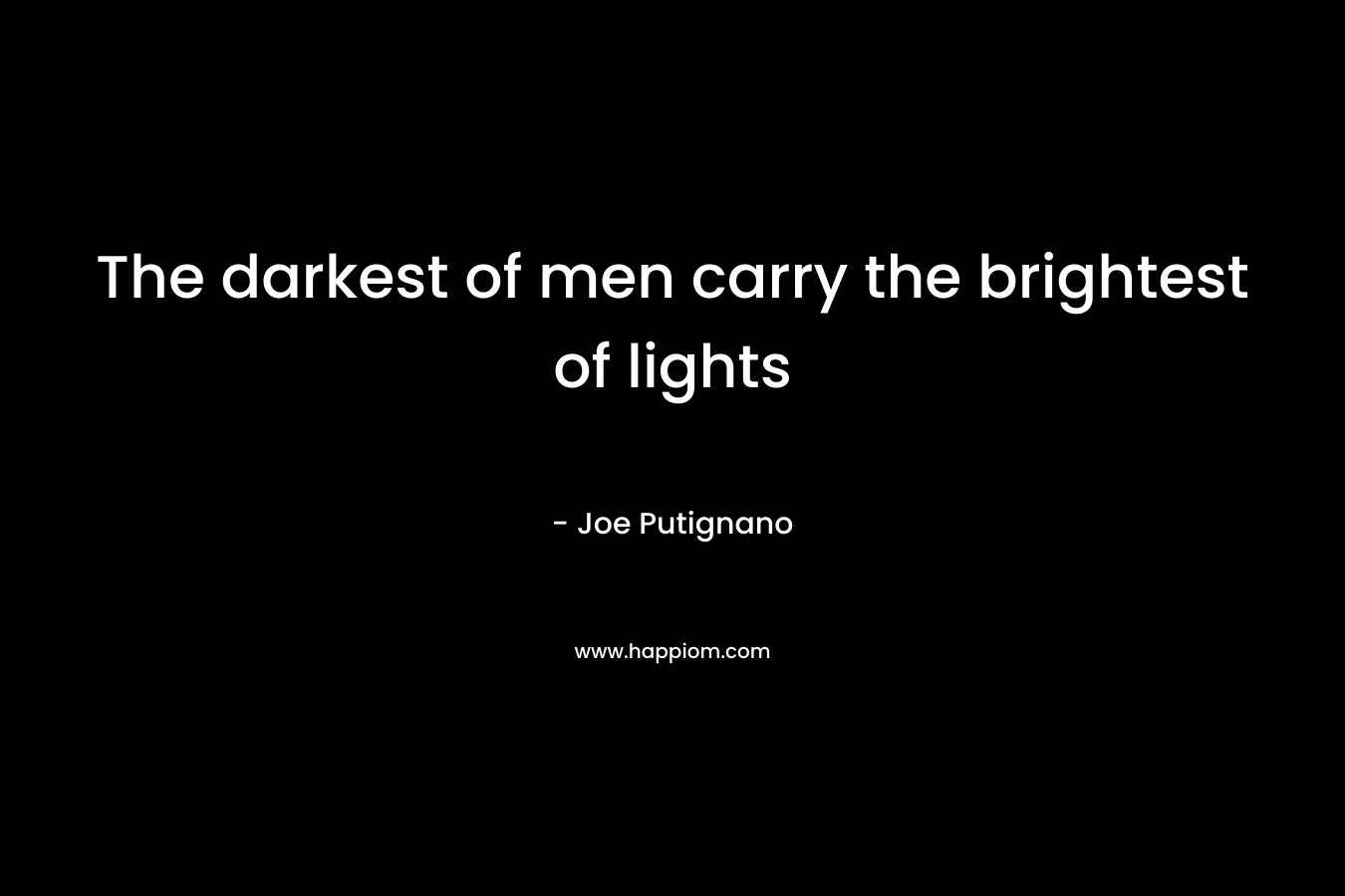 The darkest of men carry the brightest of lights