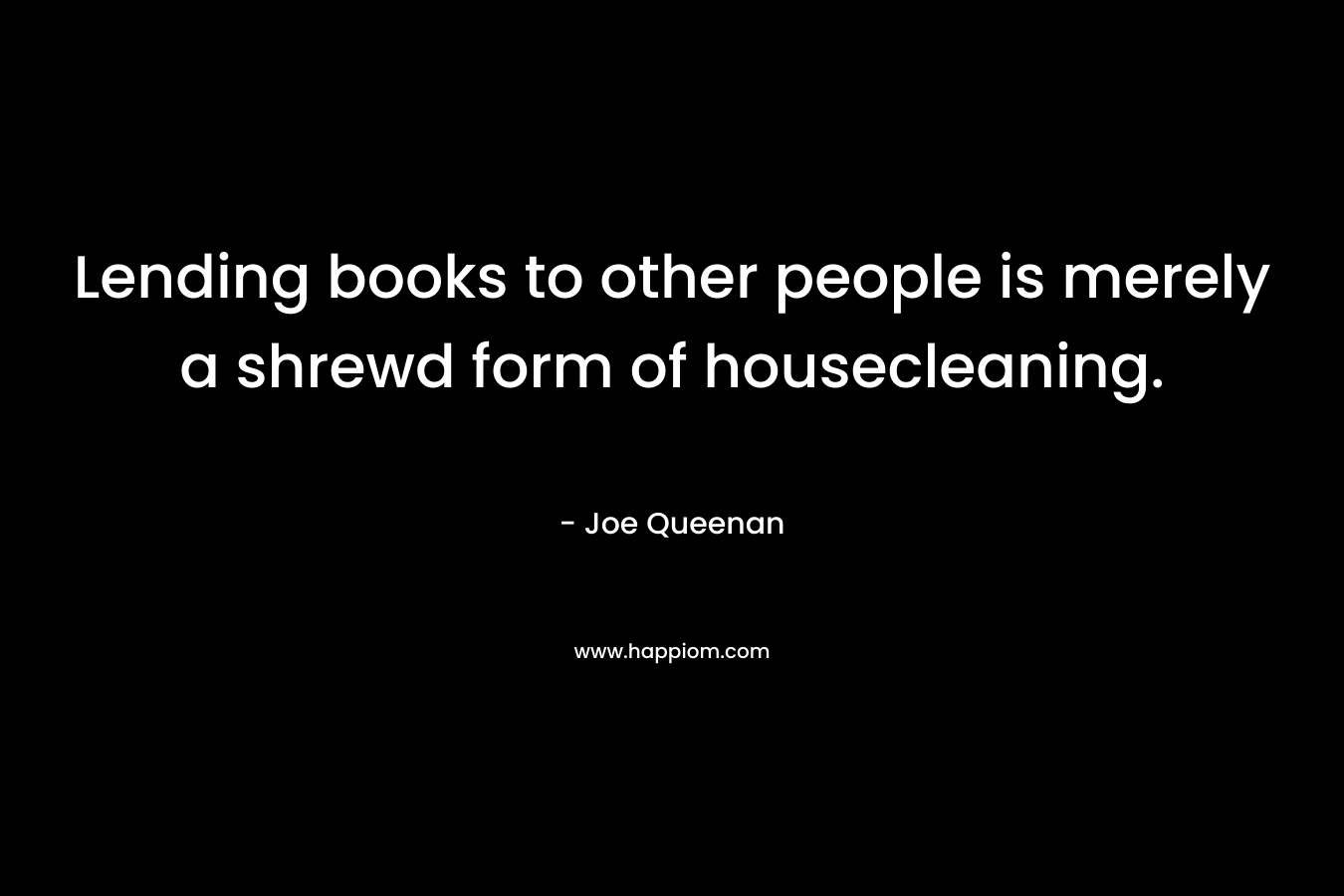 Lending books to other people is merely a shrewd form of housecleaning.