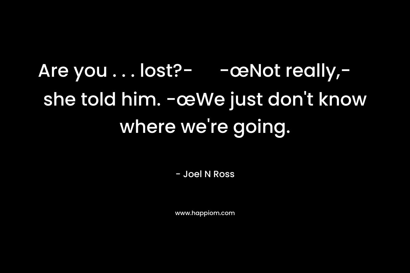 Are you . . . lost?- -œNot really,- she told him. -œWe just don't know where we're going.