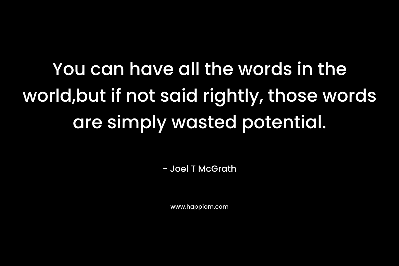 You can have all the words in the world,but if not said rightly, those words are simply wasted potential.