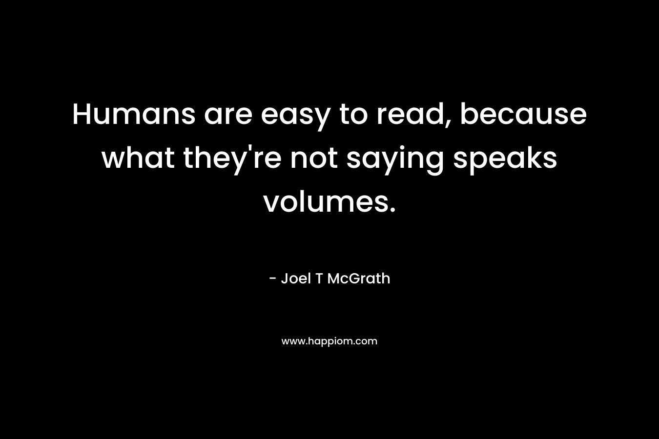 Humans are easy to read, because what they're not saying speaks volumes.