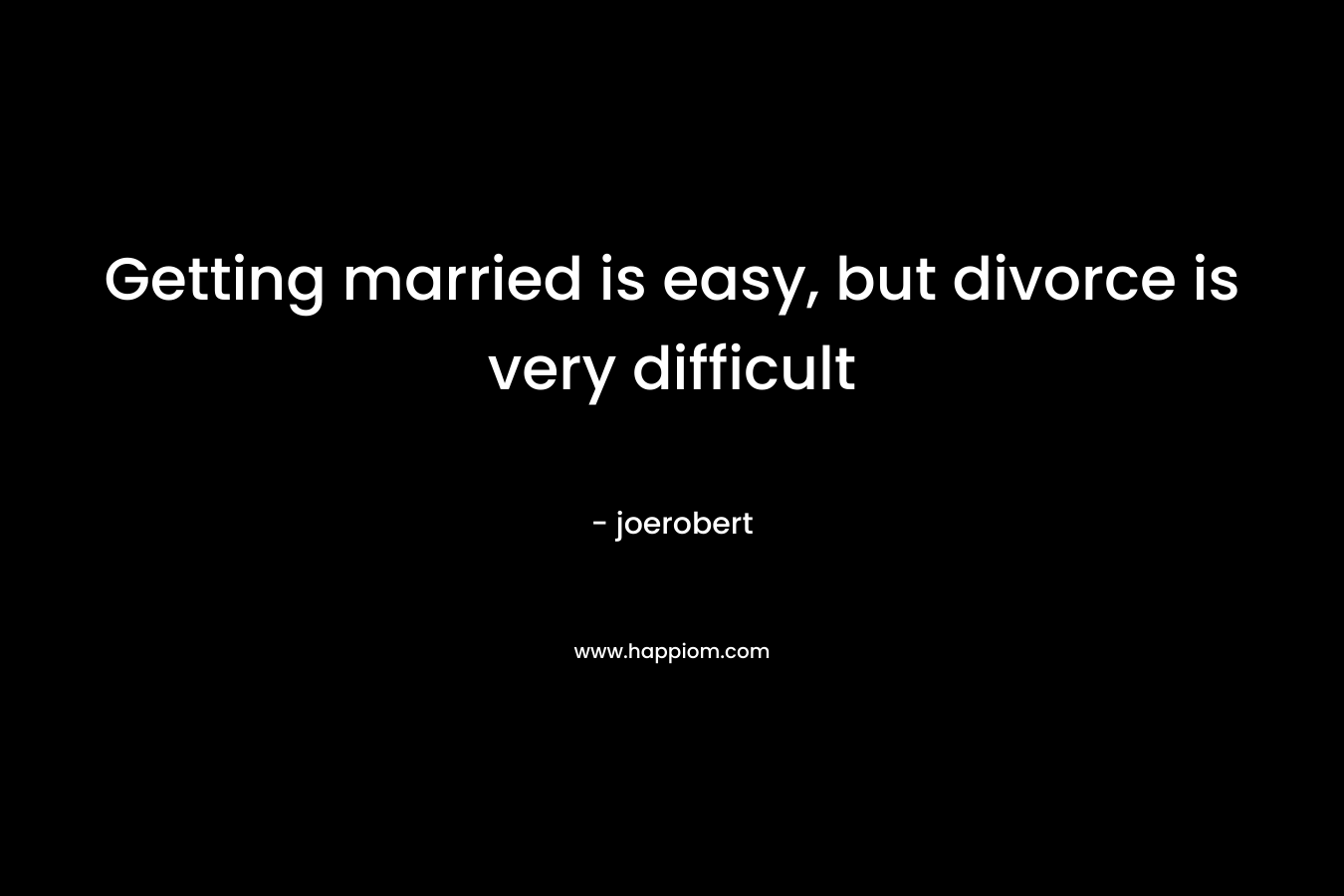 Getting married is easy, but divorce is very difficult