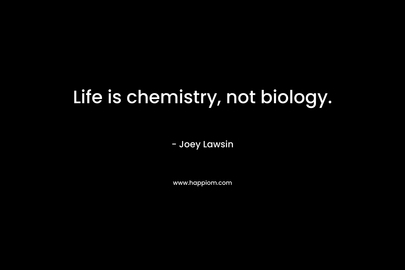 Life is chemistry, not biology.