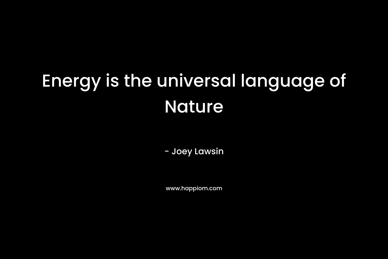 Energy is the universal language of Nature
