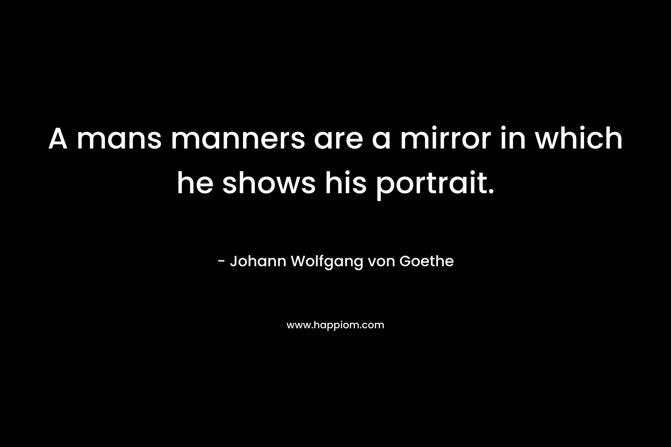 A mans manners are a mirror in which he shows his portrait.
