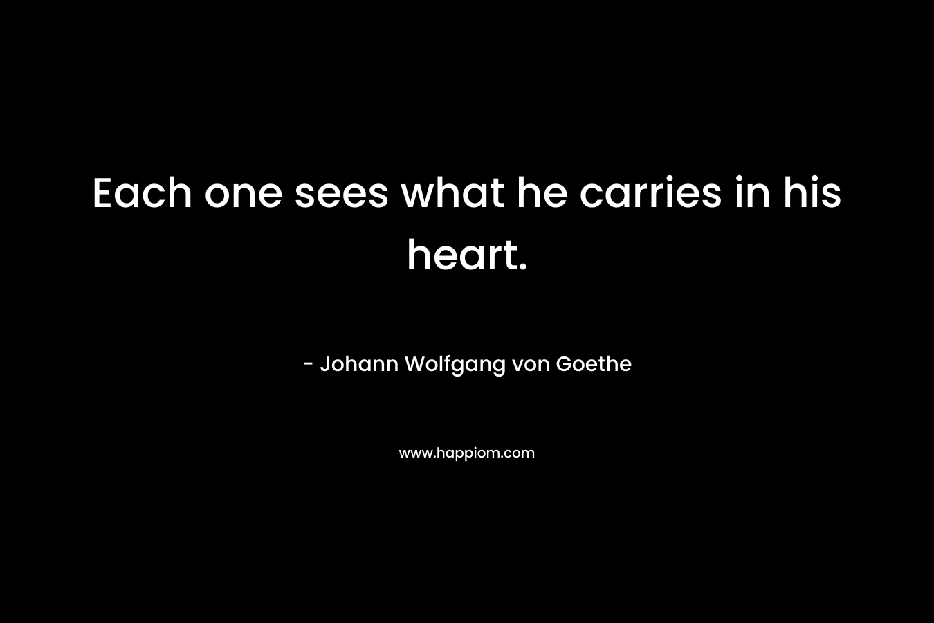 Each one sees what he carries in his heart.