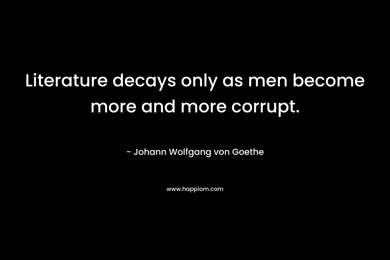 Literature decays only as men become more and more corrupt.