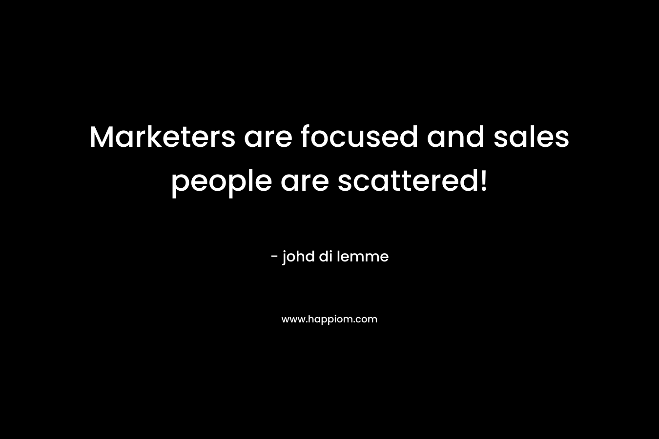 Marketers are focused and sales people are scattered! – johd di lemme