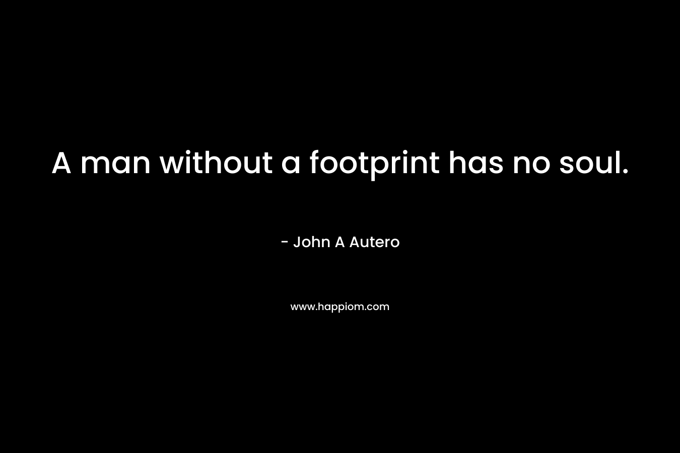 A man without a footprint has no soul.