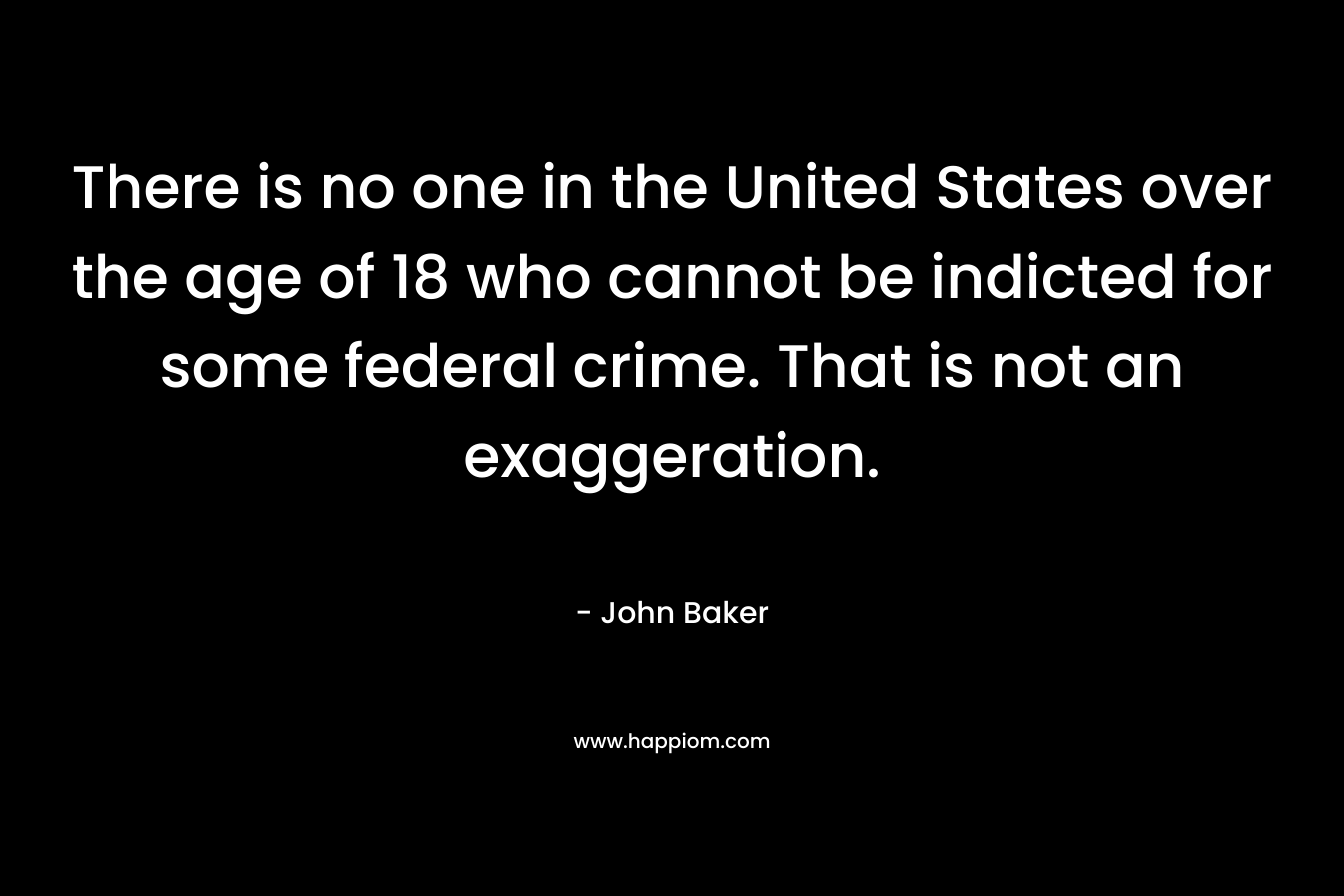 There is no one in the United States over the age of 18 who cannot be indicted for some federal crime. That is not an exaggeration.