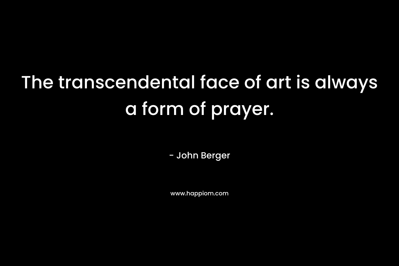 The transcendental face of art is always a form of prayer.