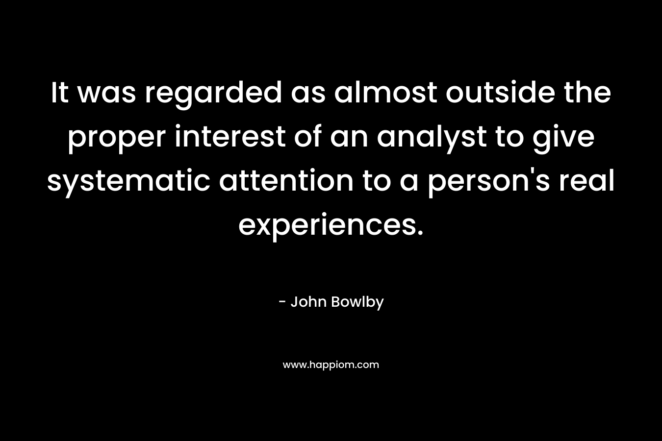 It was regarded as almost outside the proper interest of an analyst to give systematic attention to a person's real experiences.