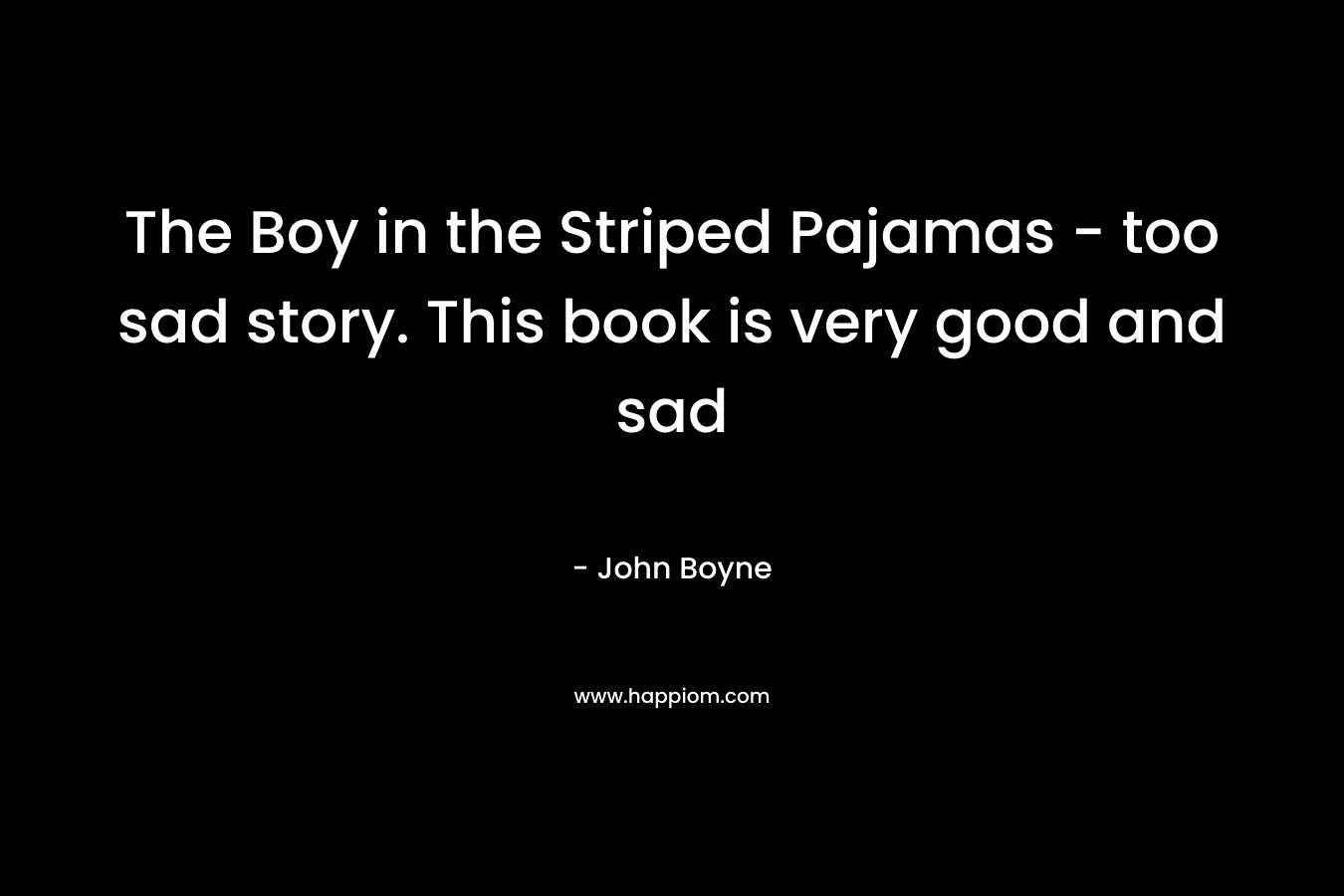 The Boy in the Striped Pajamas – too sad story. This book is very good and sad – John Boyne
