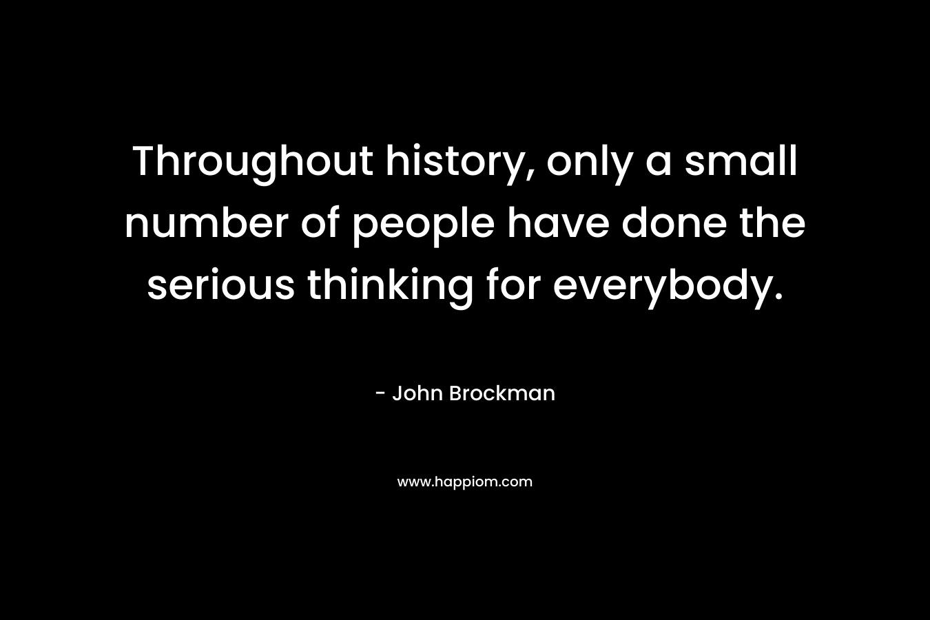 Throughout history, only a small number of people have done the serious thinking for everybody.