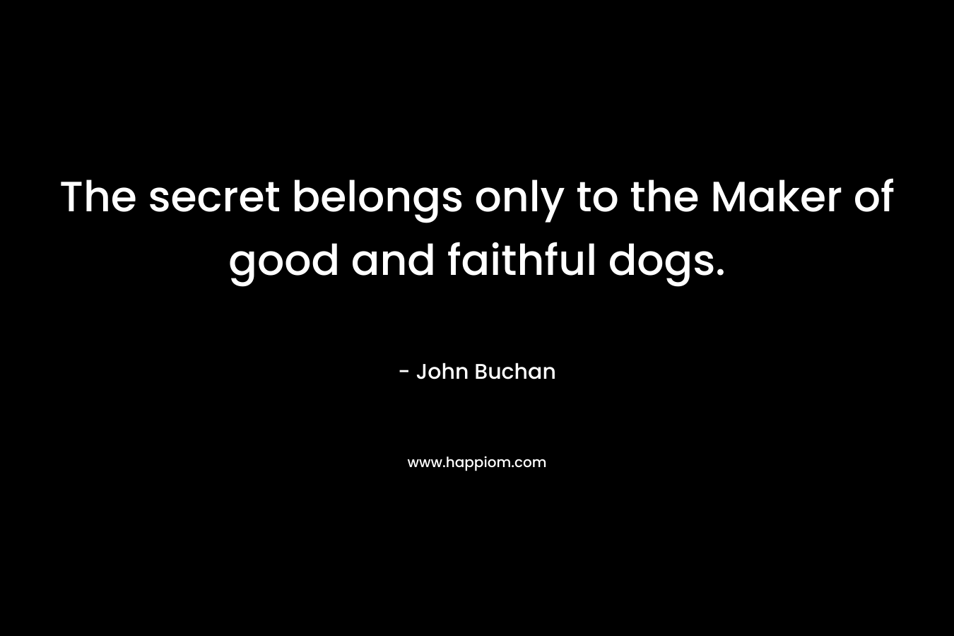 The secret belongs only to the Maker of good and faithful dogs. – John Buchan