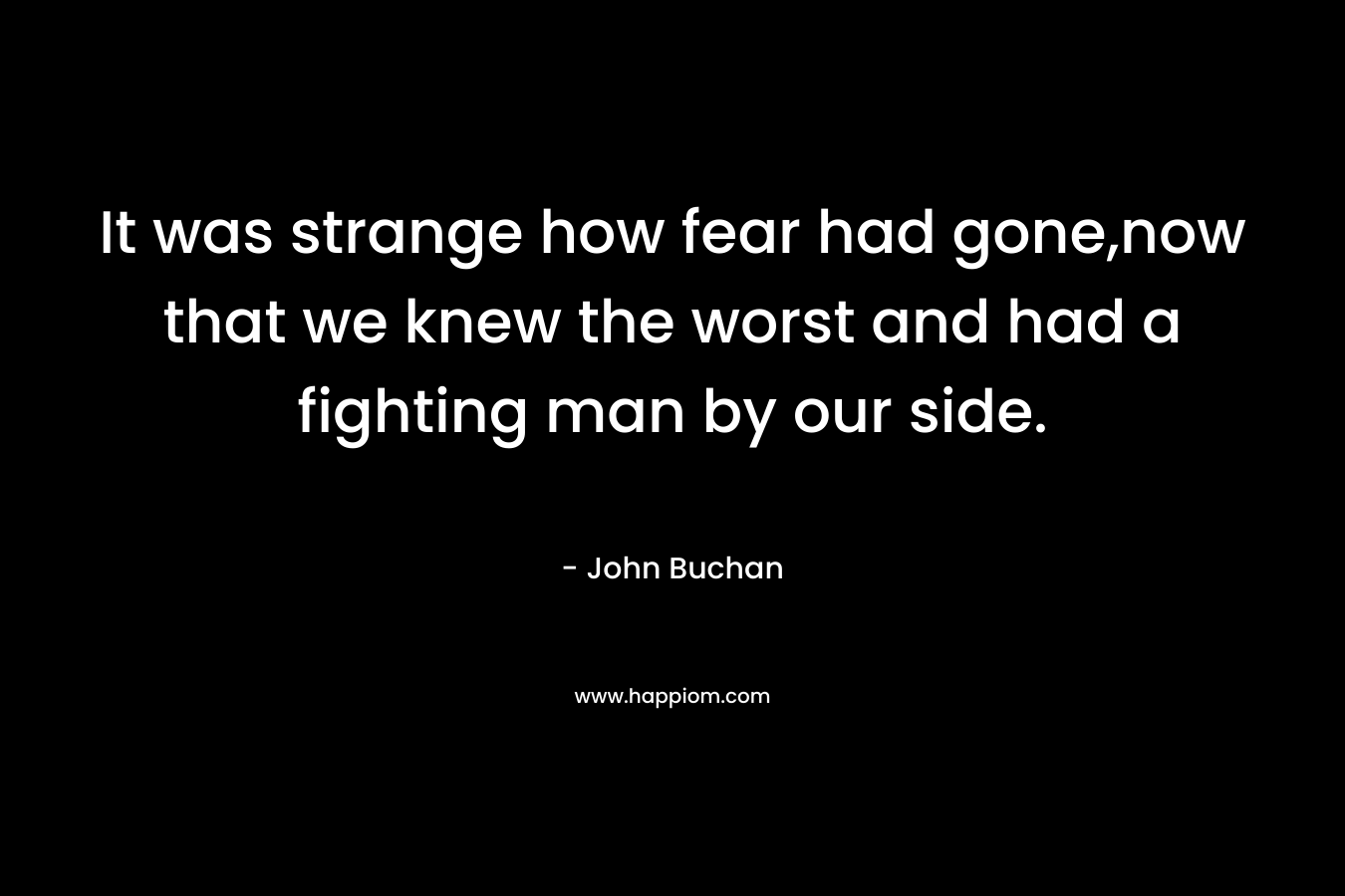 It was strange how fear had gone,now that we knew the worst and had a fighting man by our side.