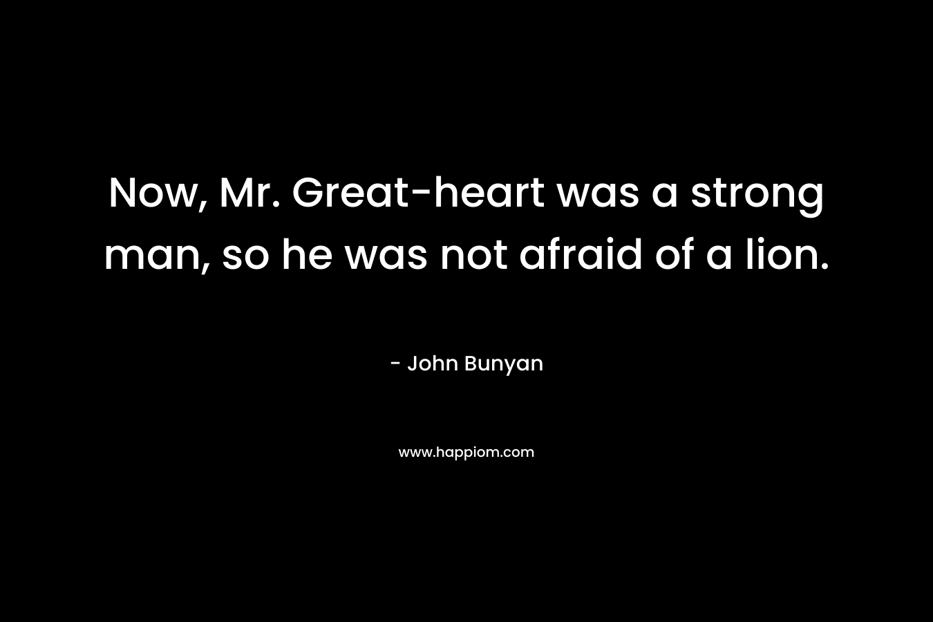 Now, Mr. Great-heart was a strong man, so he was not afraid of a lion.
