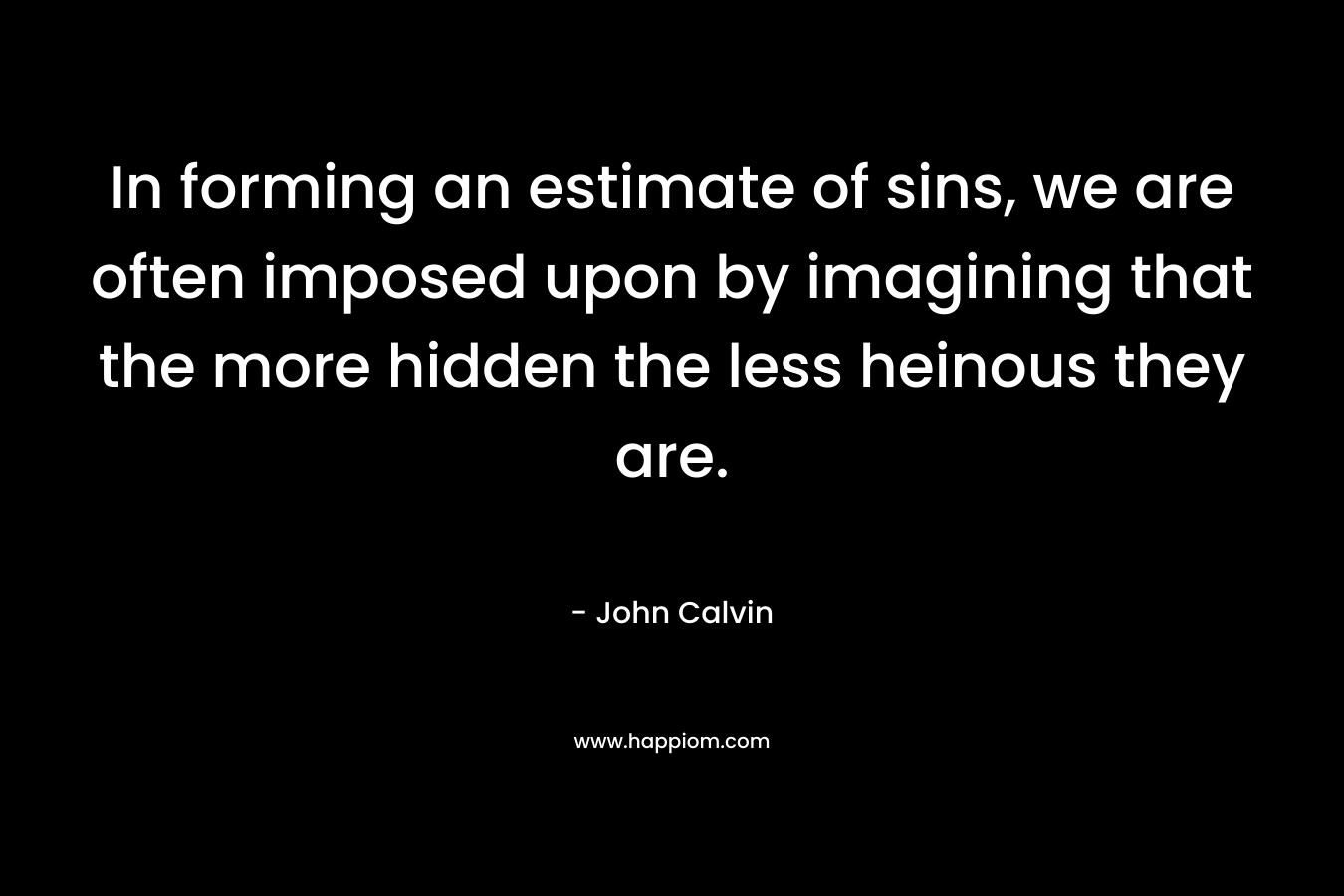 In forming an estimate of sins, we are often imposed upon by imagining that the more hidden the less heinous they are.
