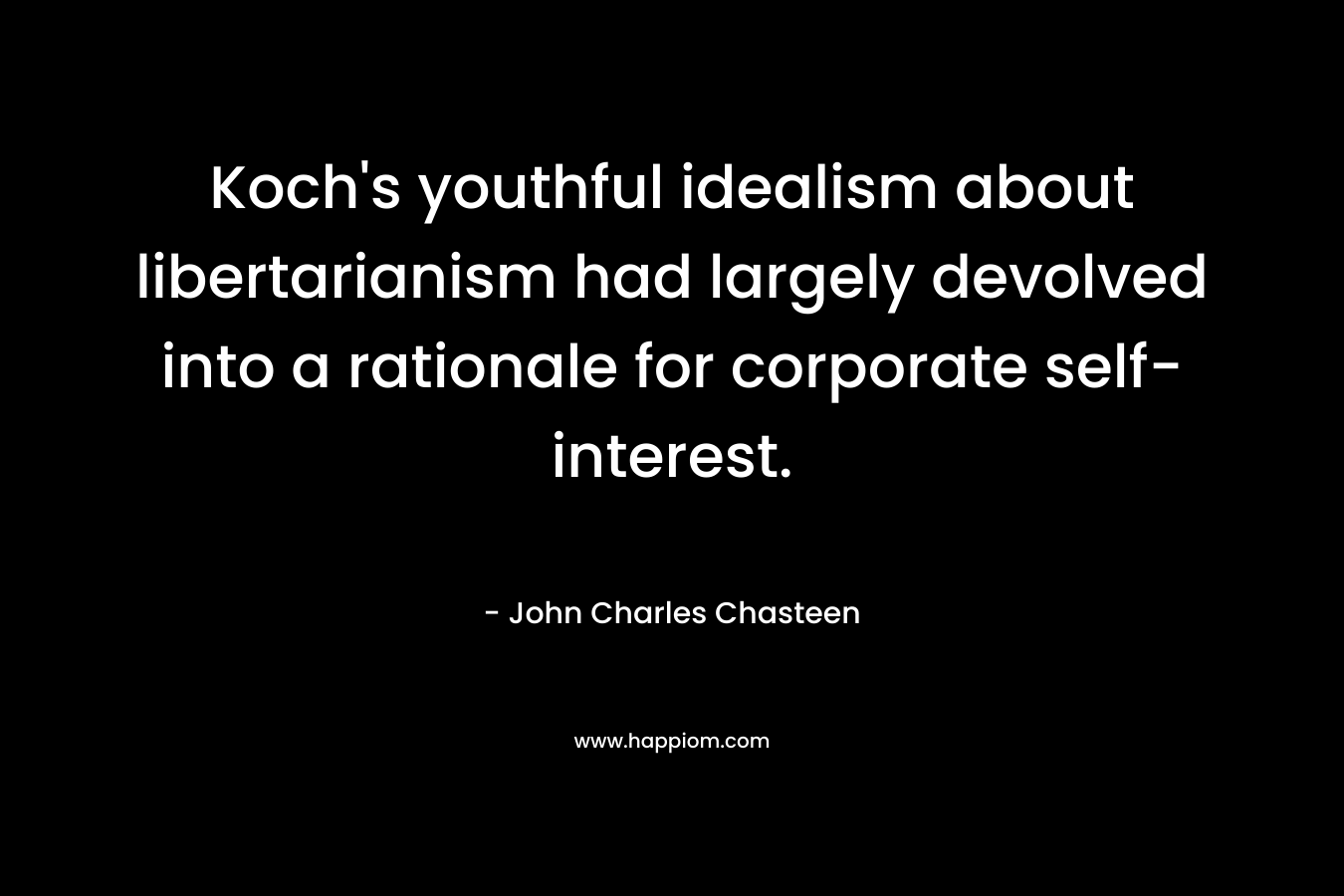 Koch’s youthful idealism about libertarianism had largely devolved into a rationale for corporate self-interest. – John Charles Chasteen
