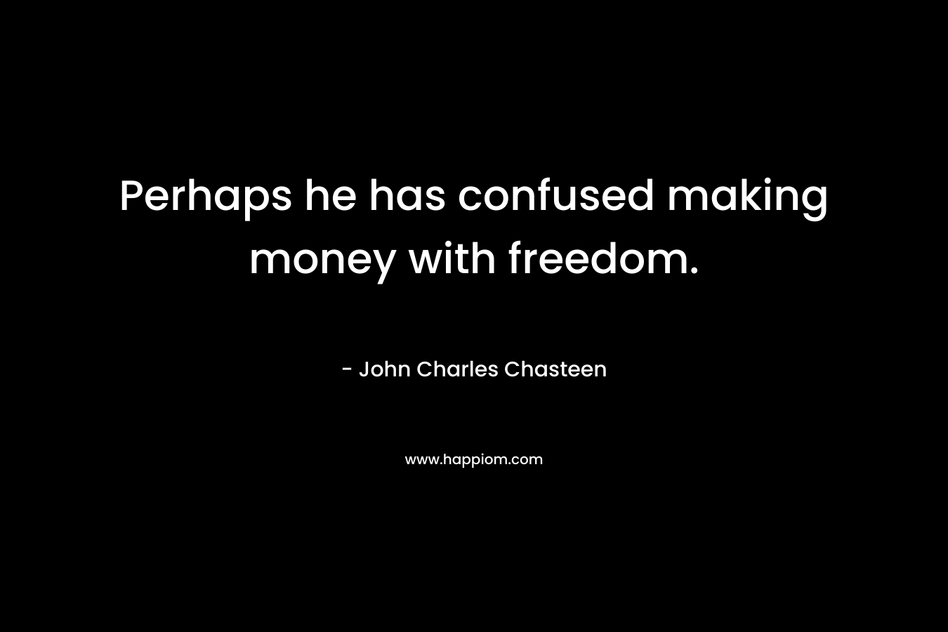 Perhaps he has confused making money with freedom.