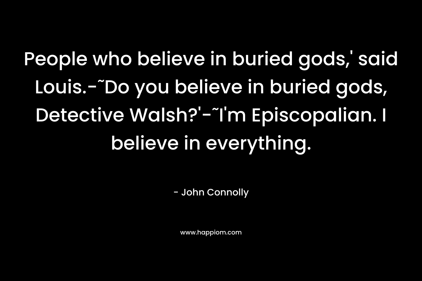 People who believe in buried gods,' said Louis.-˜Do you believe in buried gods, Detective Walsh?'-˜I'm Episcopalian. I believe in everything.
